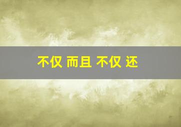 不仅 而且 不仅 还